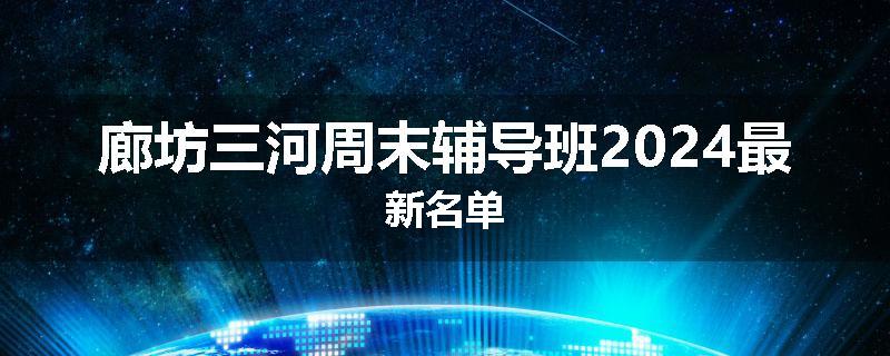 廊坊三河周末辅导班2024最新名单