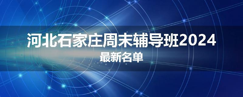 河北石家庄周末辅导班2024最新名单