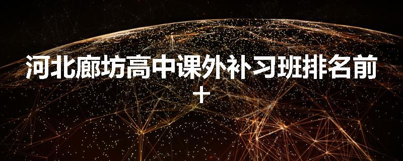 河北廊坊高中课外补习班排名前十
