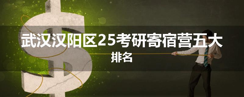 武汉汉阳区25考研寄宿营五大排名