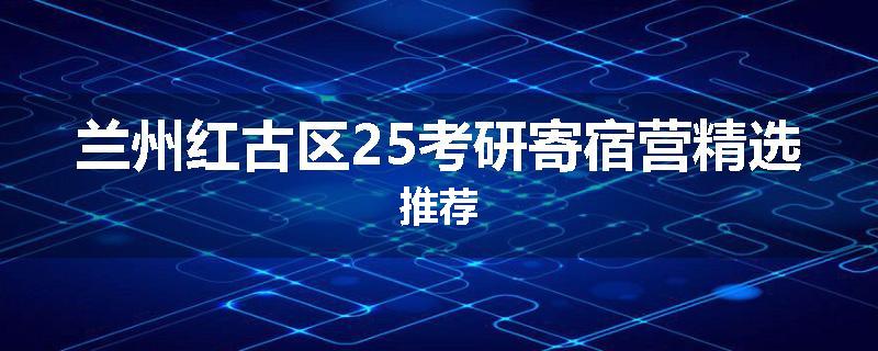 兰州红古区25考研寄宿营精选推荐