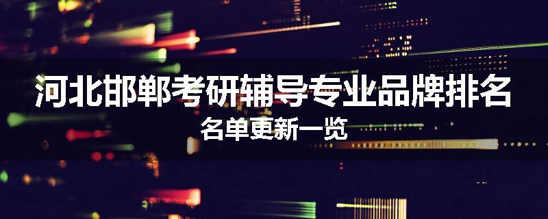 河北邯郸考研辅导专业品牌排名名单更新一览