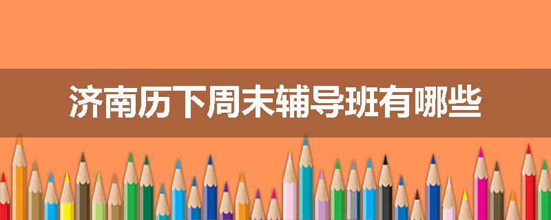 济南历下周末辅导班有哪些