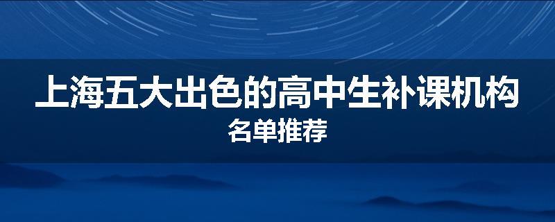 上海五大出色的高中生补课机构名单推荐