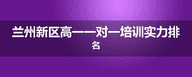 兰州新区高一一对一培训实力排名