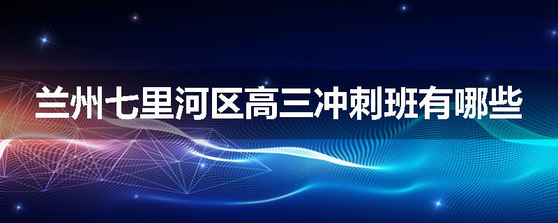 兰州七里河区高三冲刺班有哪些