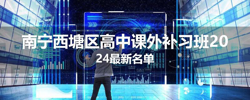 南宁西塘区高中课外补习班2024最新名单