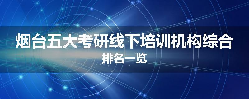 烟台五大考研线下培训机构综合排名一览