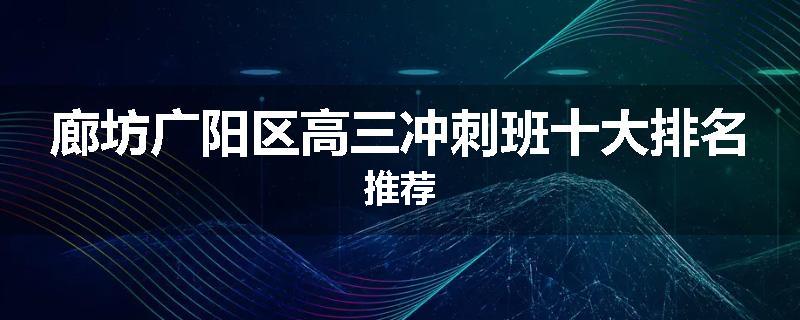 廊坊广阳区高三冲刺班十大排名推荐