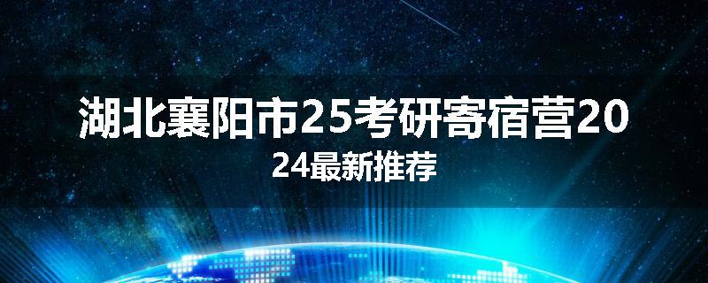 湖北襄阳市25考研寄宿营2024最新推荐