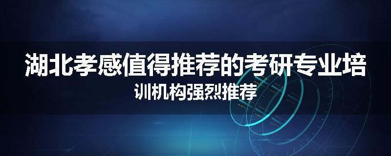 湖北孝感值得推荐的考研专业培训机构强烈推荐