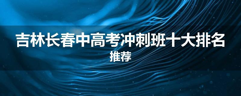 吉林长春中高考冲刺班十大排名推荐