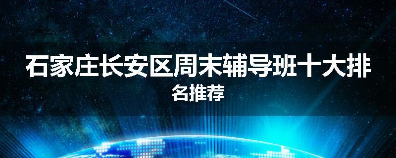 石家庄长安区周末辅导班十大排名推荐