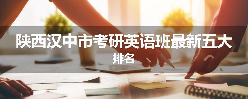陕西汉中市考研英语班最新五大排名