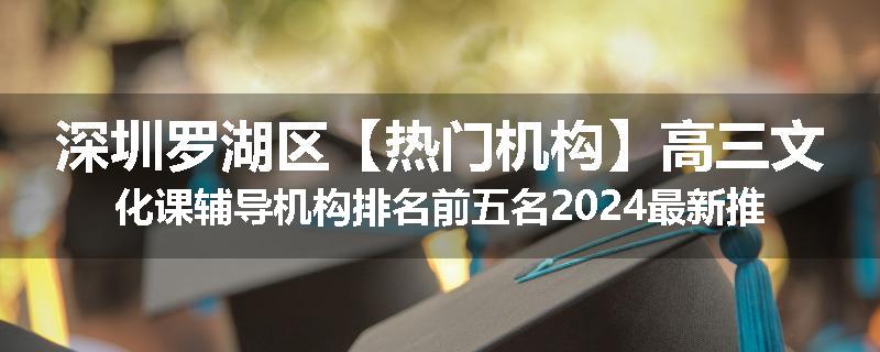 深圳罗湖区【热门机构】高三文化课辅导机构排名前五名2024最新推荐