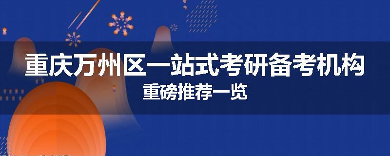 重庆万州区一站式考研备考机构重磅推荐一览