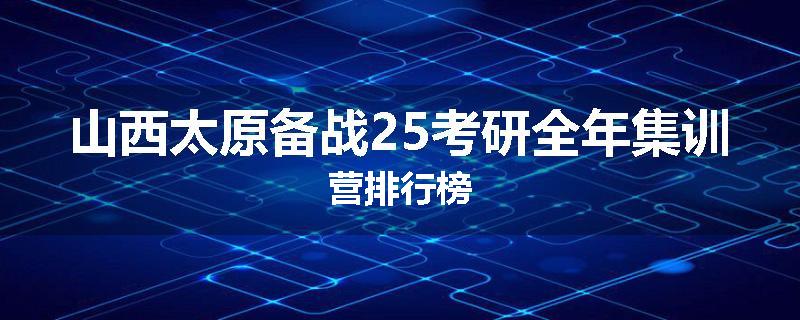 山西太原备战25考研全年集训营排行榜