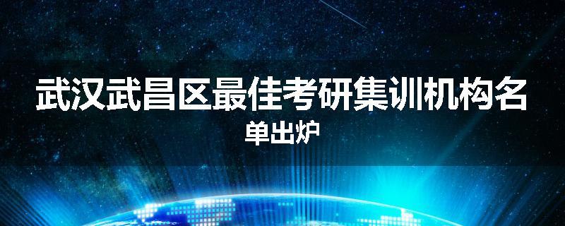 武汉武昌区最佳考研集训机构名单出炉