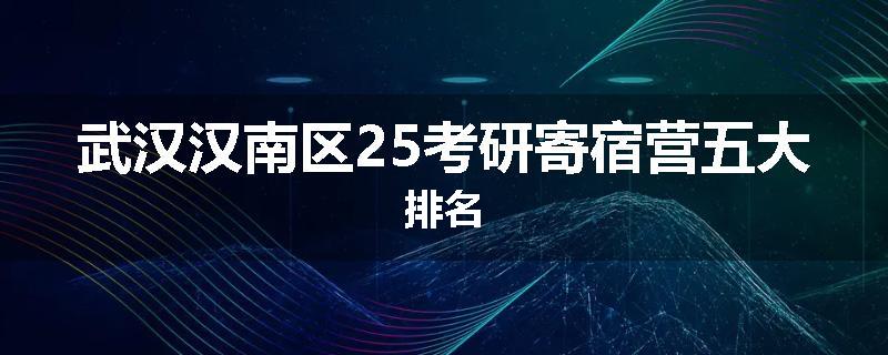武汉汉南区25考研寄宿营五大排名