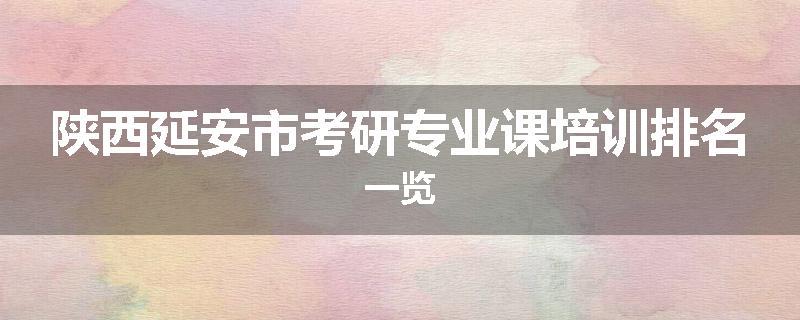 陕西延安市考研专业课培训排名一览