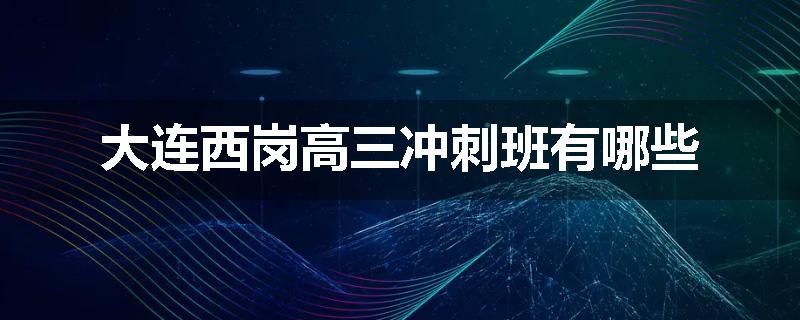 大连西岗高三冲刺班有哪些