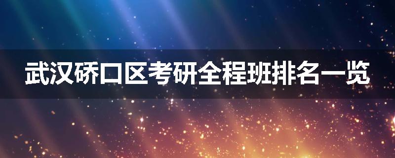 武汉硚口区考研全程班排名一览