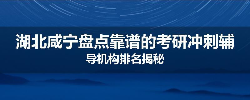 湖北咸宁盘点靠谱的考研冲刺辅导机构排名揭秘