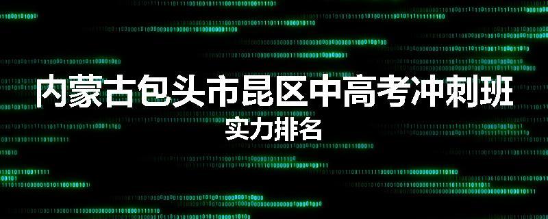 内蒙古包头市昆区中高考冲刺班实力排名