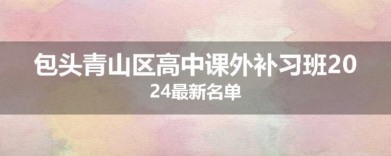包头青山区高中课外补习班2024最新名单