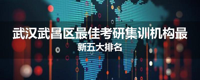 武汉武昌区最佳考研集训机构最新五大排名