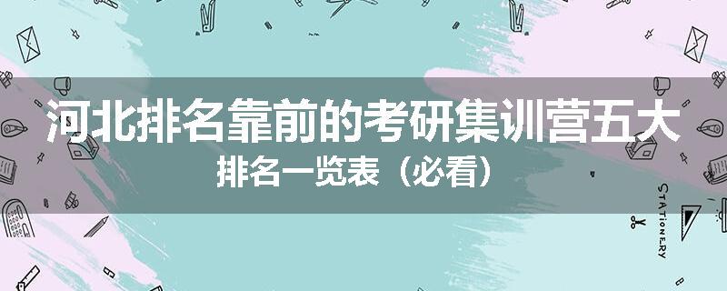 河北排名靠前的考研集训营五大排名一览表（必看）
