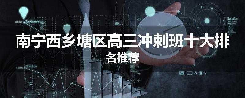 南宁西乡塘区高三冲刺班十大排名推荐