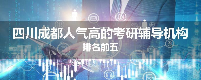 四川成都人气高的考研辅导机构排名前五