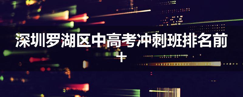 深圳罗湖区中高考冲刺班排名前十