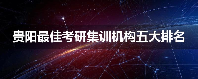 贵阳最佳考研集训机构五大排名