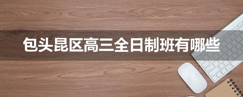 包头昆区高三全日制班有哪些