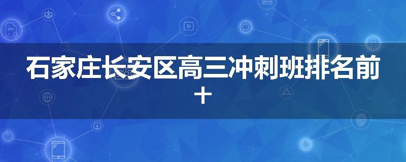 石家庄长安区高三冲刺班排名前十