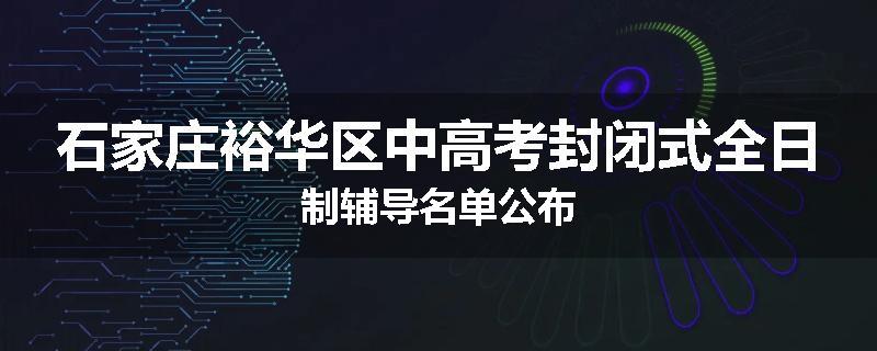 石家庄裕华区中高考封闭式全日制辅导名单公布