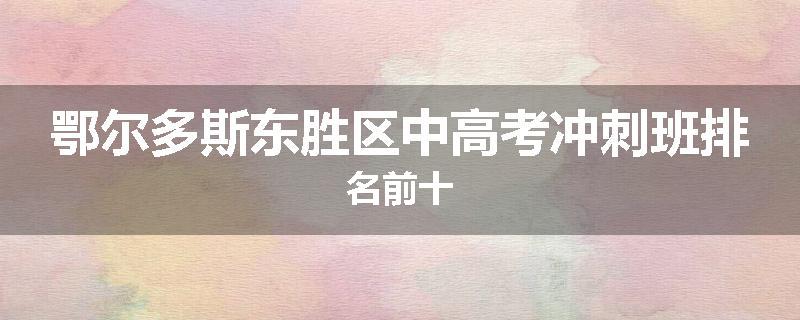 鄂尔多斯东胜区中高考冲刺班排名前十