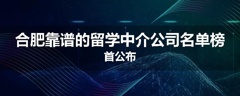 合肥靠谱的留学中介公司名单榜首公布
