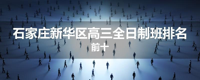 石家庄新华区高三全日制班排名前十