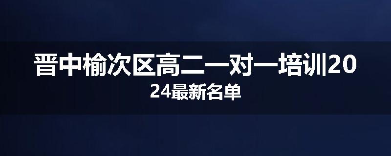 晋中榆次区高二一对一培训2024最新名单