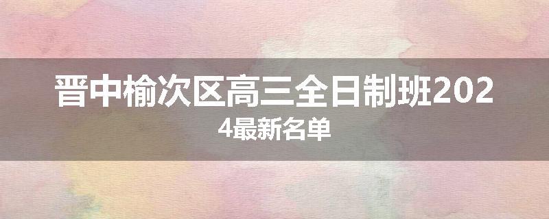 晋中榆次区高三全日制班2024最新名单