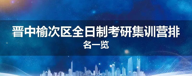晋中榆次区全日制考研集训营排名一览