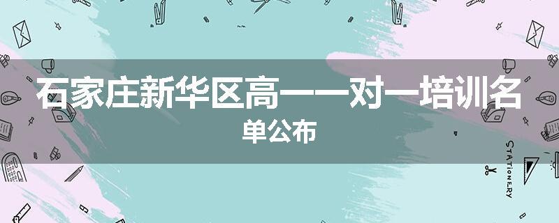 石家庄新华区高一一对一培训名单公布