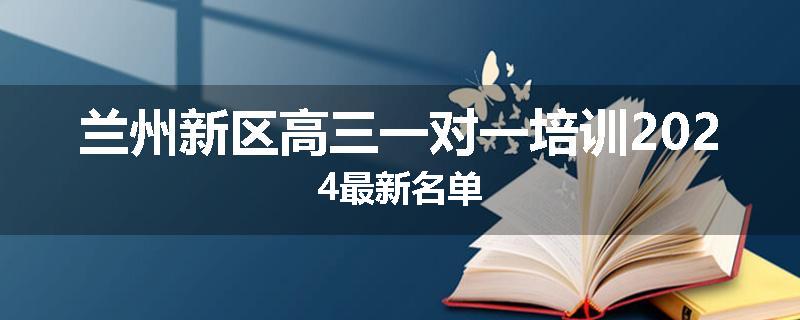 兰州新区高三一对一培训2024最新名单