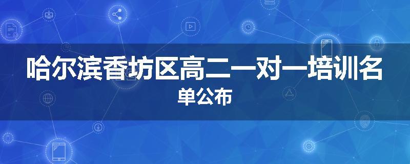 哈尔滨香坊区高二一对一培训名单公布