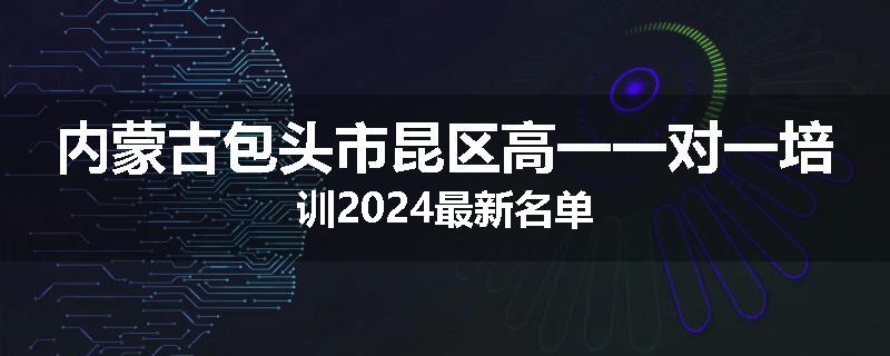 内蒙古包头市昆区高一一对一培训2024最新名单