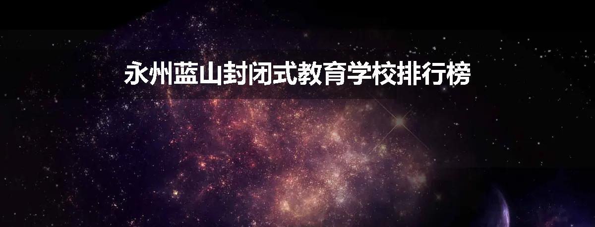 永州蓝山封闭式教育学校排行榜