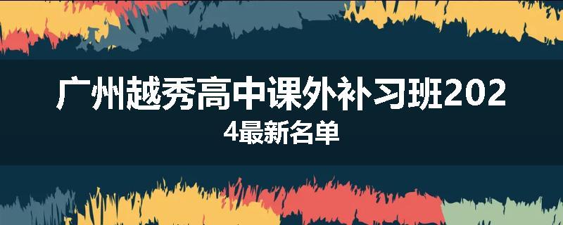 广州越秀高中课外补习班2024最新名单